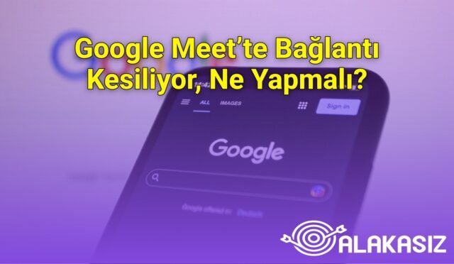 Google Meet’te Bağlantı Kesiliyor, Ne Yapmalı?