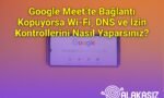 Google Meet’te Bağlantı Kopuyorsa Wi‑Fi, DNS ve İzin Kontrollerini Nasıl Yaparsınız?
