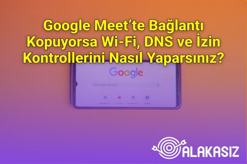 Google Meet’te Bağlantı Kopuyorsa Wi‑Fi, DNS ve İzin Kontrollerini Nasıl
Yaparsınız?