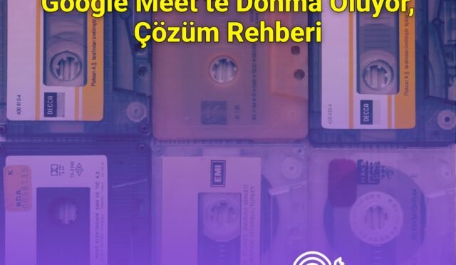 Google Meet’te Donma Oluyor, Çözüm Rehberi