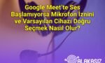 Google Meet’te Ses Başlamıyorsa Mikrofon İznini ve Varsayılan Cihazı Doğru Seçmek Nasıl Olur?