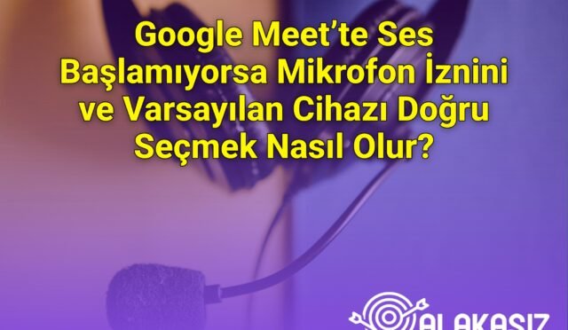 Google Meet’te Ses Başlamıyorsa Mikrofon İznini ve Varsayılan Cihazı Doğru Seçmek Nasıl Olur?