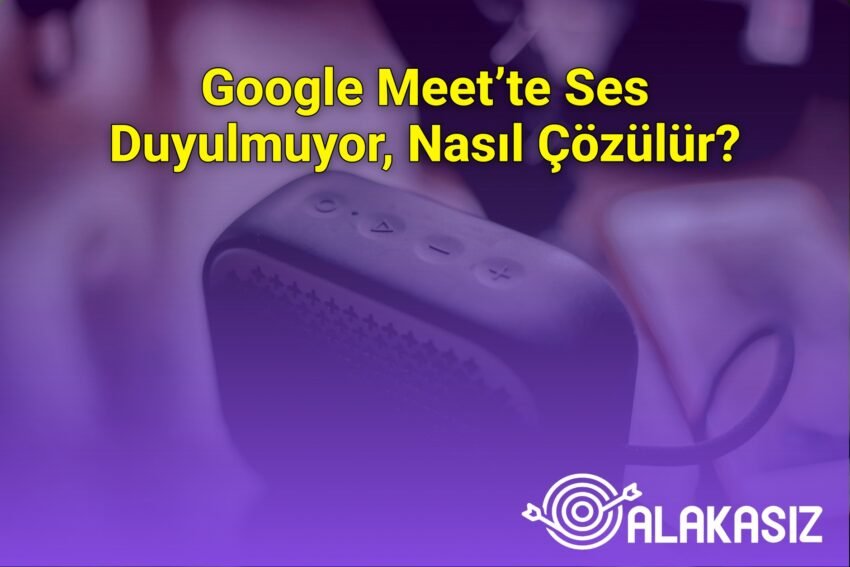 Google Meet’te Ses Duyulmuyor, Nasıl Çözülür?