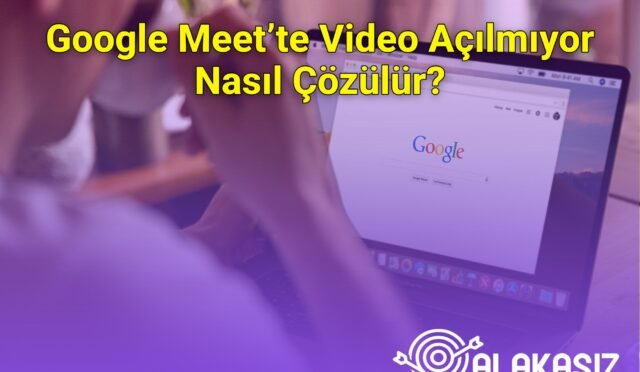 Google Meet’te Video Açılmıyor Nasıl Çözülür?