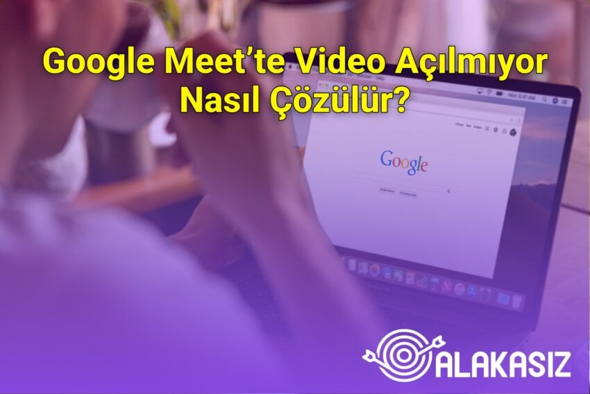 Google Meet’te Video Açılmıyor Nasıl Çözülür?