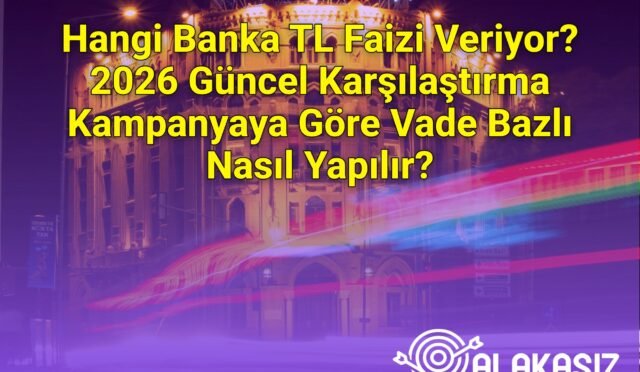 Hangi Banka TL Faizi Veriyor? 2026 Güncel Karşılaştırma Kampanyaya Göre Vade Bazlı Nasıl Yapılır?