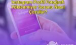 Instagram Profil Fotoğrafı Yüklenmiyor Sorunu Nasıl Çözülür?