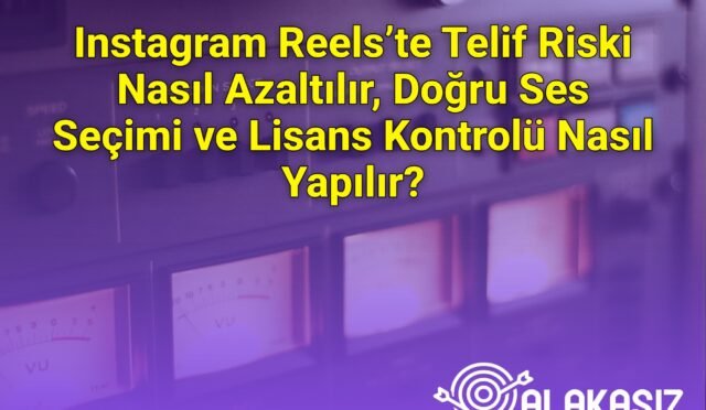 Instagram Reels’te Telif Riski Nasıl Azaltılır, Doğru Ses Seçimi ve Lisans Kontrolü Nasıl Yapılır?