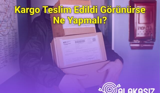 Kargo Teslim Edildi Görünürse Ne Yapmalı?