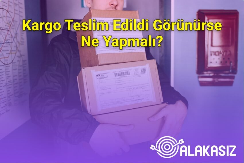 Kargo Teslim Edildi Görünürse Ne Yapmalı?