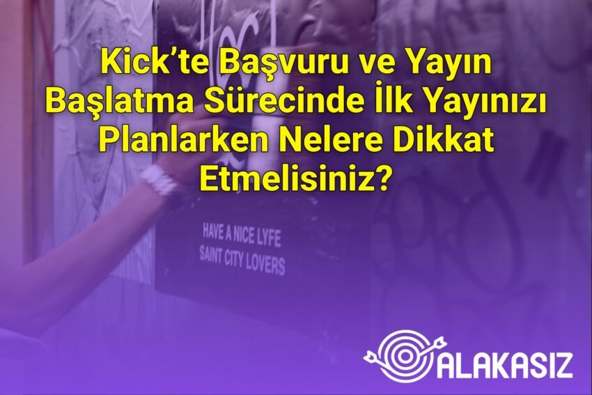 Kick’te Başvuru ve Yayın Başlatma Sürecinde İlk Yayınızı Planlarken Nelere
Dikkat Etmelisiniz?