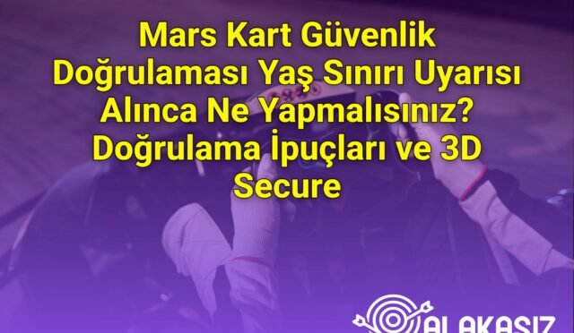 Mars Kart Güvenlik Doğrulaması Yaş Sınırı Uyarısı Alınca Ne Yapmalısınız? Doğrulama İpuçları ve 3D Secure