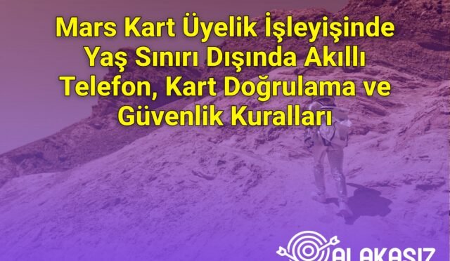 Mars Kart Üyelik İşleyişinde Yaş Sınırı Dışında Akıllı Telefon, Kart Doğrulama ve Güvenlik Kuralları