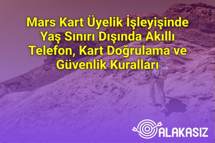 Mars Kart Üyelik İşleyişinde Yaş Sınırı Dışında Akıllı Telefon, Kart Doğrulama
ve Güvenlik Kuralları