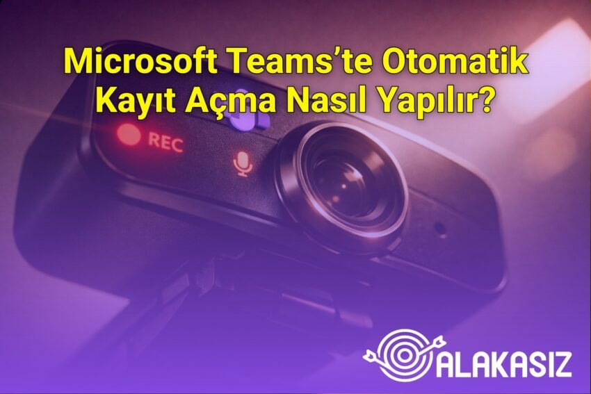 Microsoft Teams’te Otomatik Kayıt Açma Nasıl Yapılır?