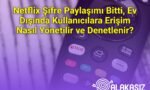 Netflix Şifre Paylaşımı Bitti, Ev Dışında Kullanıcılara Erişim Nasıl Yönetilir ve Denetlenir?