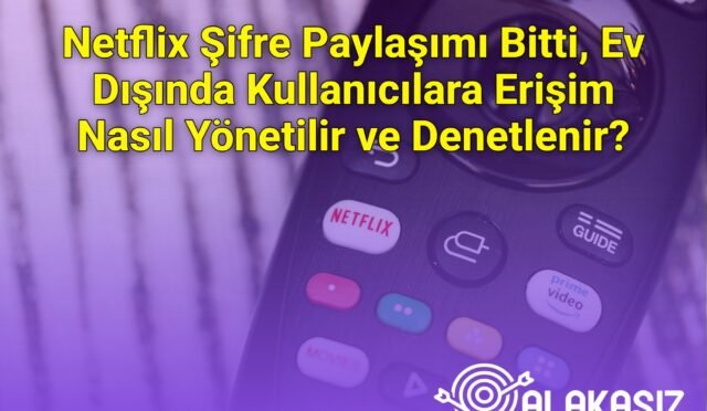 Netflix Şifre Paylaşımı Bitti, Ev Dışında Kullanıcılara Erişim Nasıl Yönetilir ve Denetlenir?