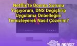 Netflix’te Donma Sorunu Yaşıyorum, DNS Değiştirip Uygulama Önbelleğini Temizleyerek Nasıl Çözerim?