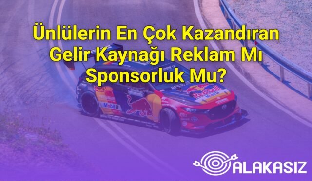Ünlülerin En Çok Kazandıran Gelir Kaynağı Reklam Mı Sponsorluk Mu?