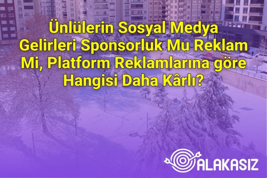 Ünlülerin Sosyal Medya Gelirleri Sponsorluk Mu Reklam Mi, Platform Reklamlarına
göre Hangisi Daha Kârlı?
