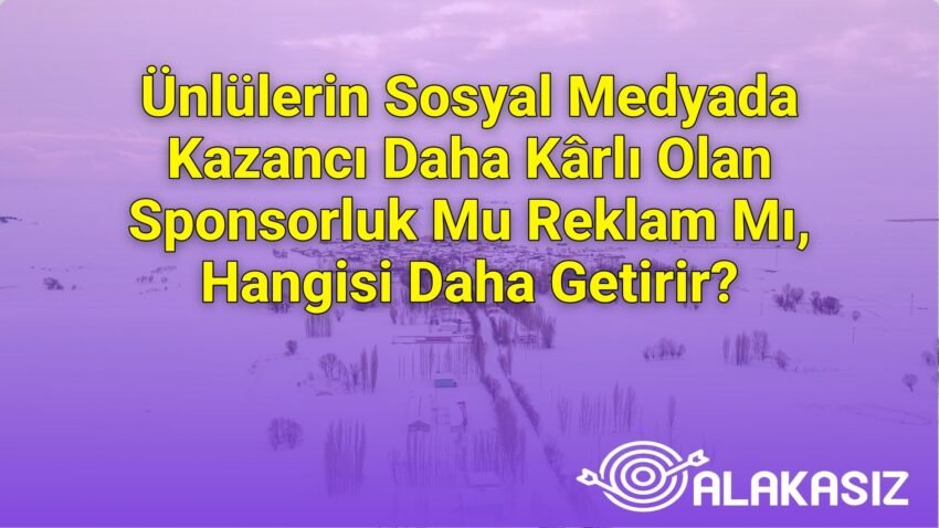 Ünlülerin Sosyal Medyada Kazancı Daha Kârlı Olan Sponsorluk Mu Reklam Mı,
Hangisi Daha Getirir?