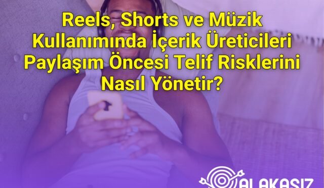 Reels, Shorts ve Müzik Kullanımında İçerik Üreticileri Paylaşım Öncesi Telif Risklerini Nasıl Yönetir?