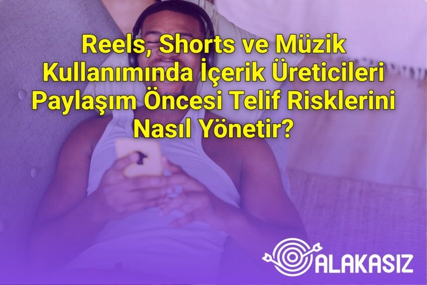 Reels, Shorts ve Müzik Kullanımında İçerik Üreticileri Paylaşım Öncesi Telif
Risklerini Nasıl Yönetir?