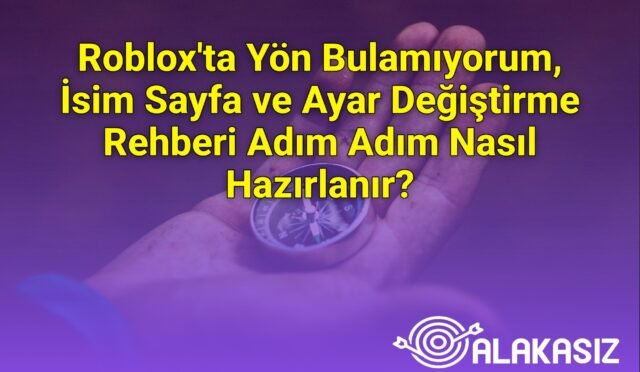 Roblox'ta Yön Bulamıyorum, İsim Sayfa ve Ayar Değiştirme Rehberi Adım Adım Nasıl Hazırlanır?