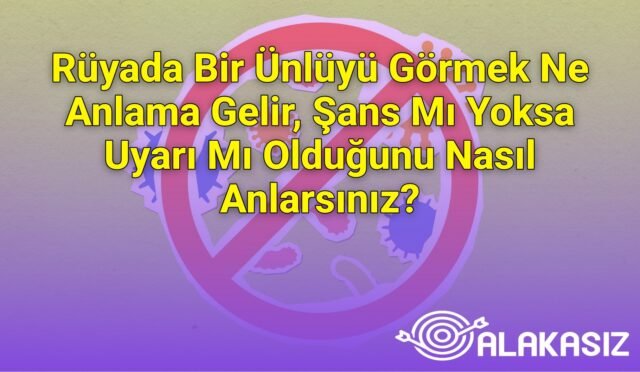 Rüyada Bir Ünlüyü Görmek Ne Anlama Gelir, Şans Mı Yoksa Uyarı Mı Olduğunu Nasıl Anlarsınız?