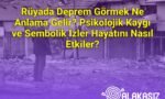 Rüyada Deprem Görmek Ne Anlama Gelir? Psikolojik Kaygı ve Sembolik İzler Hayatını Nasıl Etkiler?