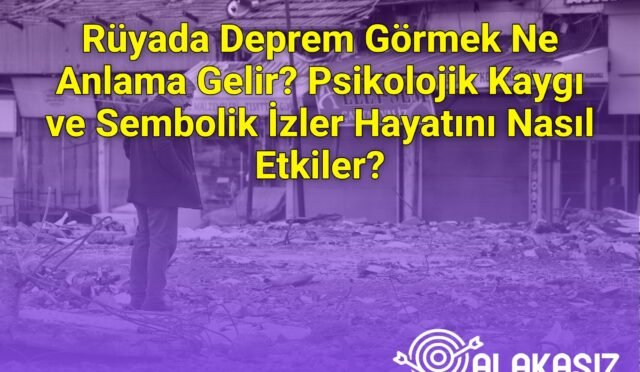Rüyada Deprem Görmek Ne Anlama Gelir? Psikolojik Kaygı ve Sembolik İzler Hayatını Nasıl Etkiler?