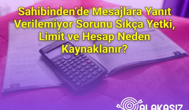 Sahibinden’de Mesajlara Yanıt Verilemiyor Sorunu Sıkça Yetki, Limit ve Hesap Neden Kaynaklanır?