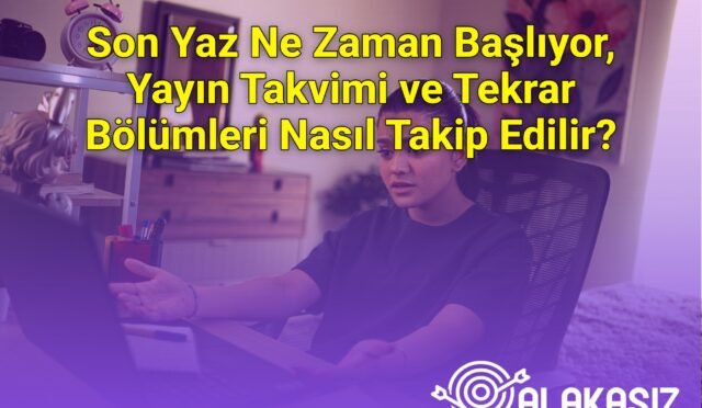 Son Yaz Ne Zaman Başlıyor, Yayın Takvimi ve Tekrar Bölümleri Nasıl Takip Edilir?