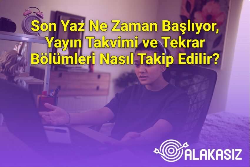 Son Yaz Ne Zaman Başlıyor, Yayın Takvimi ve Tekrar Bölümleri Nasıl Takip Edilir?