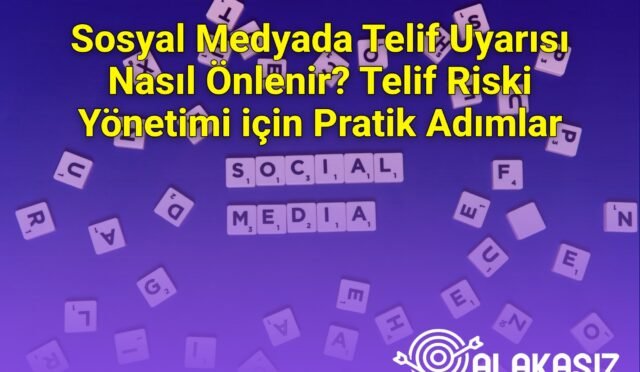 Sosyal Medyada Telif Uyarısı Nasıl Önlenir? Telif Riski Yönetimi için Pratik Adımlar