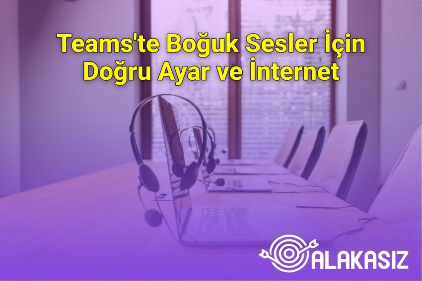 Teams’te Boğuk Sesler İçin Doğru Ayar ve İnternet