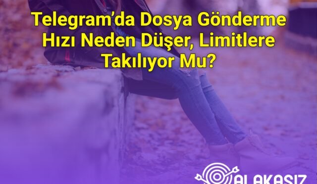 Telegram’da Dosya Gönderme Hızı Neden Düşer, Limitlere Takılıyor Mu?