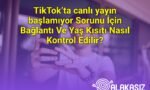 TikTok’ta canlı yayın başlamıyor Sorunu İçin Bağlantı Ve Yaş Kısıtı Nasıl Kontrol Edilir?