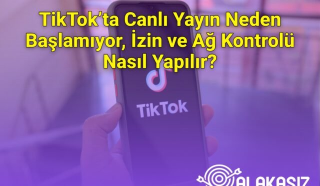 TikTok’ta Canlı Yayın Neden Başlamıyor, İzin ve Ağ Kontrolü Nasıl Yapılır?