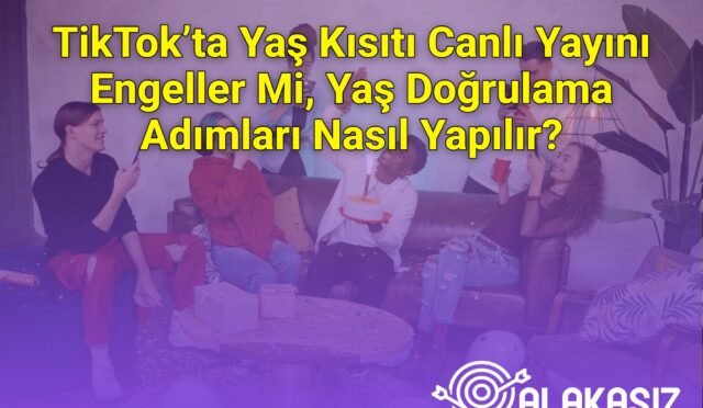 TikTok’ta Yaş Kısıtı Canlı Yayını Engeller Mi, Yaş Doğrulama Adımları Nasıl Yapılır?