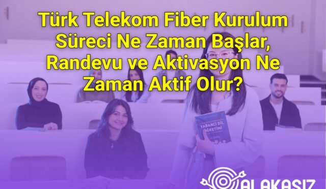 Türk Telekom Fiber Kurulum Süreci Ne Zaman Başlar, Randevu ve Aktivasyon Ne Zaman Aktif Olur?