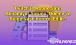 Twitch’te Abone Satın Alınamıyor Sorunu, Ödeme ve Bölge Nasıl Kontrol Edilir?
