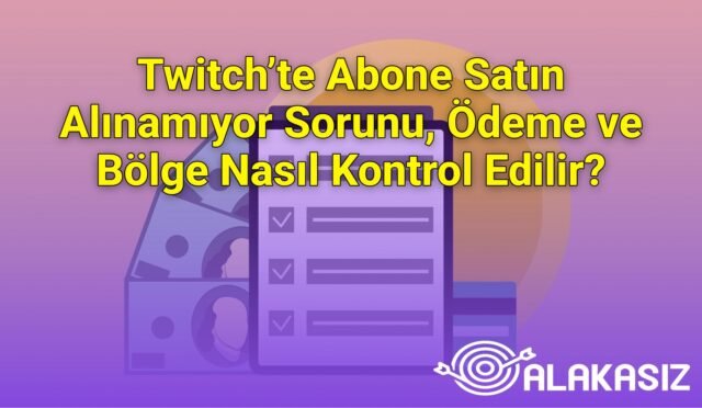 Twitch’te Abone Satın Alınamıyor Sorunu, Ödeme ve Bölge Nasıl Kontrol Edilir?