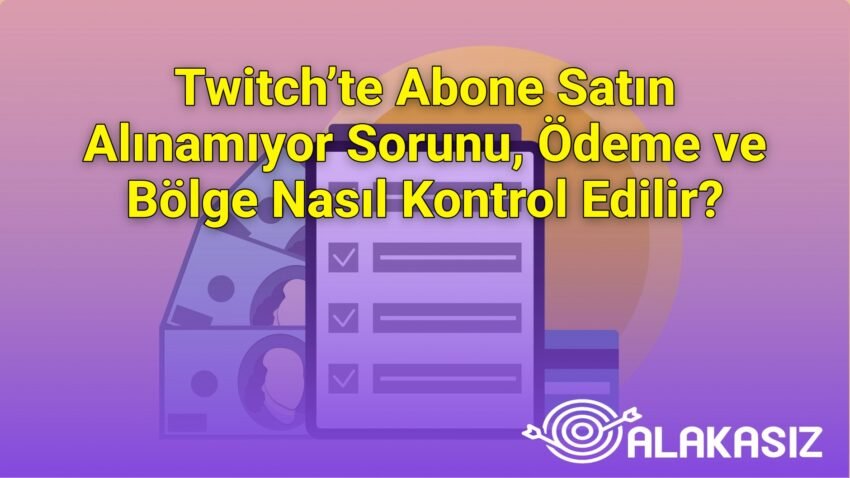 Twitch’te Abone Satın Alınamıyor Sorunu, Ödeme ve Bölge Nasıl Kontrol Edilir?