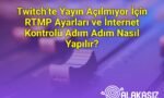 Twitch’te Yayın Açılmıyor İçin RTMP Ayarları ve İnternet Kontrolü Adım Adım Nasıl Yapılır?