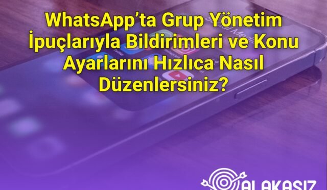 WhatsApp’ta Grup Yönetim İpuçlarıyla Bildirimleri ve Konu Ayarlarını Hızlıca Nasıl Düzenlersiniz?