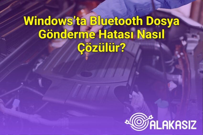 Windows’ta Bluetooth Dosya Gönderme Hatası Nasıl Çözülür?
