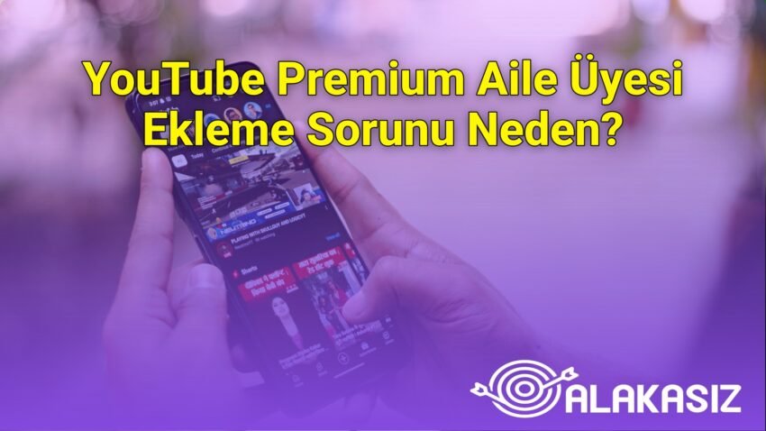 YouTube Premium Aile Üyesi Ekleme Sorunu Neden?