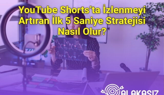 YouTube Shorts’ta İzlenmeyi Artıran İlk 5 Saniye Stratejisi Nasıl Olur?