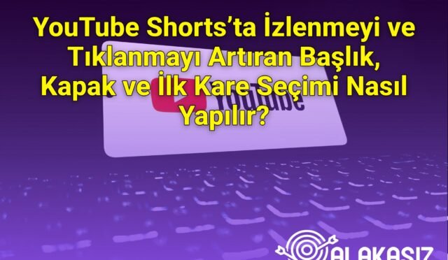 YouTube Shorts’ta İzlenmeyi ve Tıklanmayı Artıran Başlık, Kapak ve İlk Kare Seçimi Nasıl Yapılır?